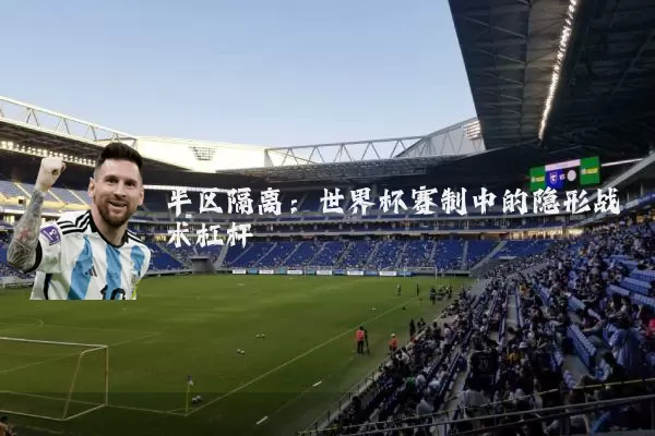半区隔离：世界杯赛制中的隐形战术杠杆