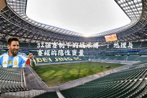 32强赛制下的战术博弈：地理与赛程的隐性变量