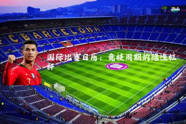 国际比赛日历：竞技周期的隐性杠杆