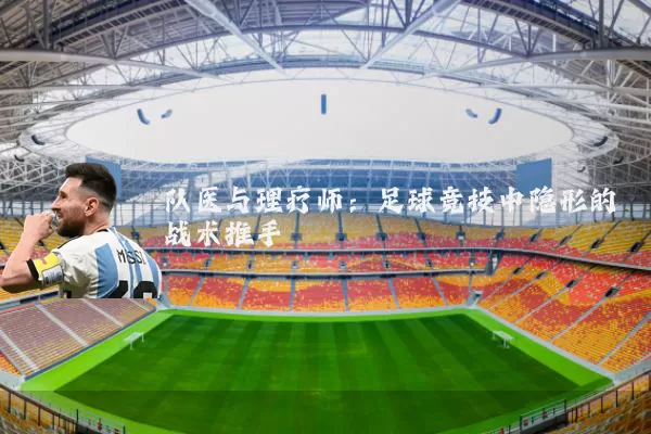 队医与理疗师：足球竞技中隐形的战术推手