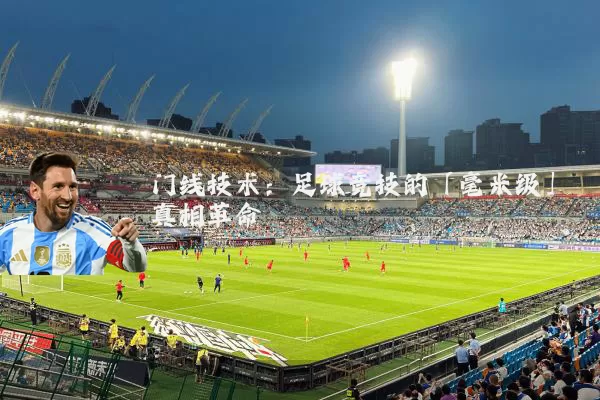 门线技术:足球竞技的「毫米级」真相革命